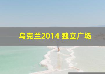 乌克兰2014 独立广场